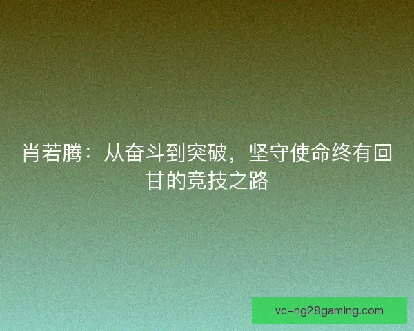 肖若腾：从奋斗到突破，坚守使命终有回甘的竞技之路